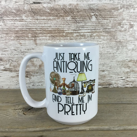 Just Take Me Antiquing and Tell Me I'm Pretty Ceramic Coffee Mug
