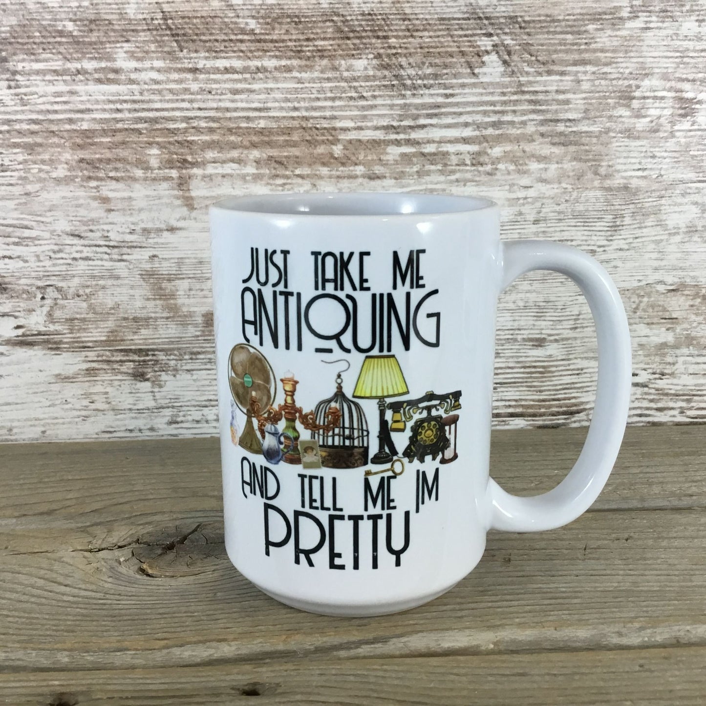 Just Take Me Antiquing and Tell Me I'm Pretty Ceramic Coffee Mug