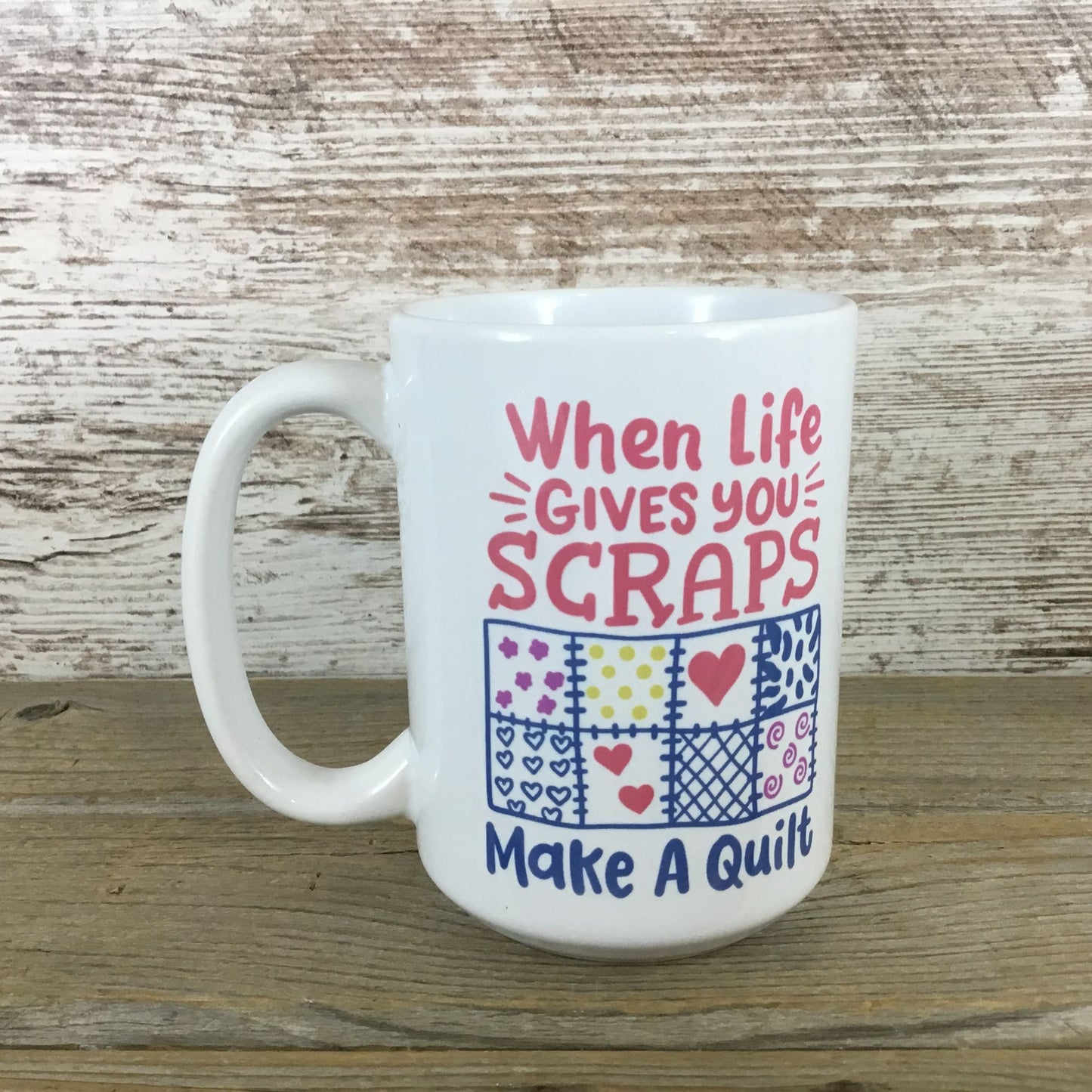 When Life Gives You Scraps Make a Quilt 15 oz Ceramic Coffee Mug