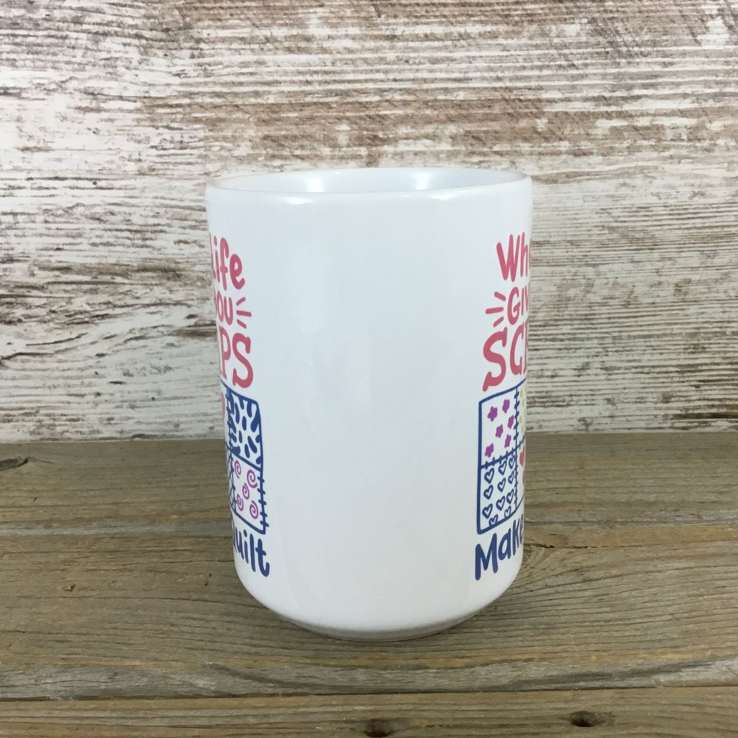 When Life Gives You Scraps Make a Quilt 15 oz Ceramic Coffee Mug