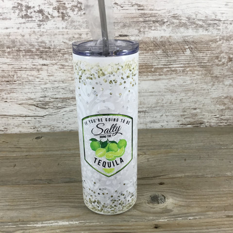 If Your Going to be Salty Bring the Tequila 20 oz Skinny Tumbler with Straw & Lid