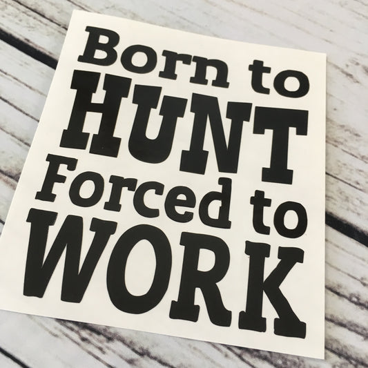 Born to Hunt Forced to Work Vinyl Decal