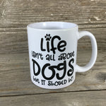 Life isn't all about Dogs, but it should be Coffee Mug