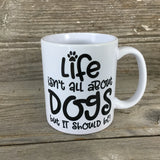 Life isn't all about Dogs, but it should be Coffee Mug