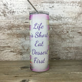 Life is Short Eat Dessert First 20 oz Skinny Tumbler with Lid and Straw