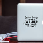 Skilled Enough to be a Welder Crazy Enough to Love it Decal